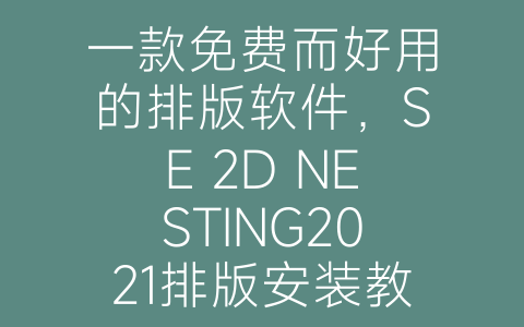 一款免费而好用的排版软件，SE 2D NESTING2021排版安装教程-博士钣金 - www.bsbanjin.com