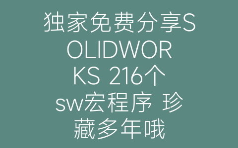 独家免费分享SOLIDWORKS 216个sw宏程序 珍藏多年哦-博士钣金 - www.bsbanjin.com
