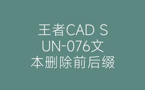 王者CAD SUN-076文本删除前后缀-博士钣金 - www.bsbanjin.com