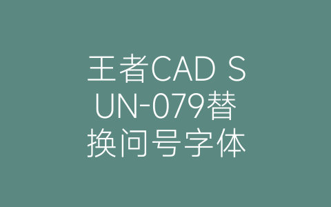 王者CAD SUN-079替换问号字体-博士钣金 - www.bsbanjin.com