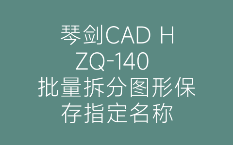 琴剑CAD HZQ-140 批量拆分图形保存指定名称-博士钣金 - www.bsbanjin.com