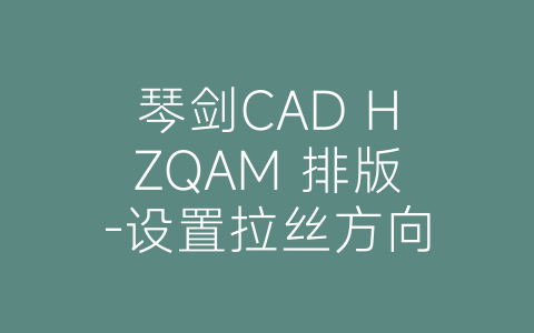琴剑CAD HZQAM 排版-设置拉丝方向-博士钣金 - www.bsbanjin.com