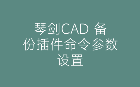 琴剑CAD 备份插件命令参数设置-博士钣金 - www.bsbanjin.com
