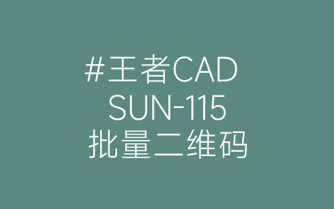 #王者CAD SUN-115批量二维码-博士钣金 - www.bsbanjin.com