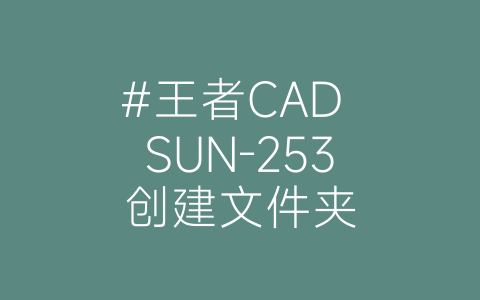 #王者CAD SUN-253创建文件夹-博士钣金 - www.bsbanjin.com